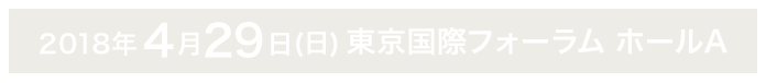 2018年4月29日(日) 東京国際フォーラム ホールA